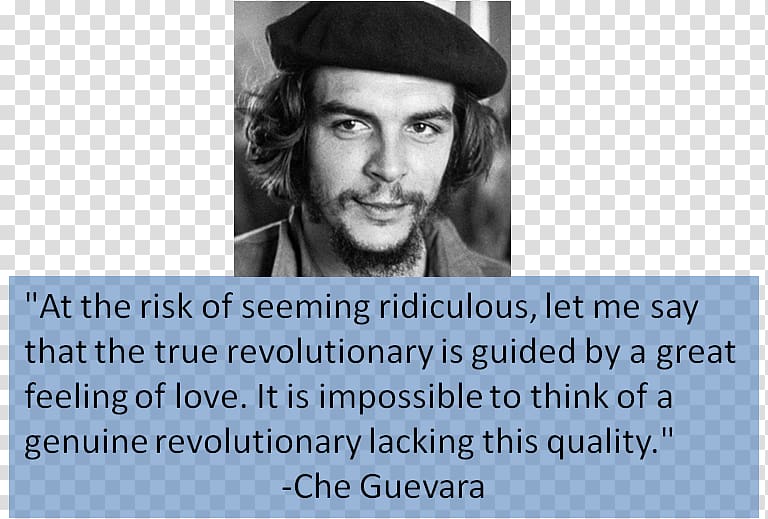 Che Guevara Cuban Revolution The true revolutionary is guided by a great feeling of love. It is impossible to think of a genuine revolutionary lacking this quality. Argentina, che guevara transparent background PNG clipart