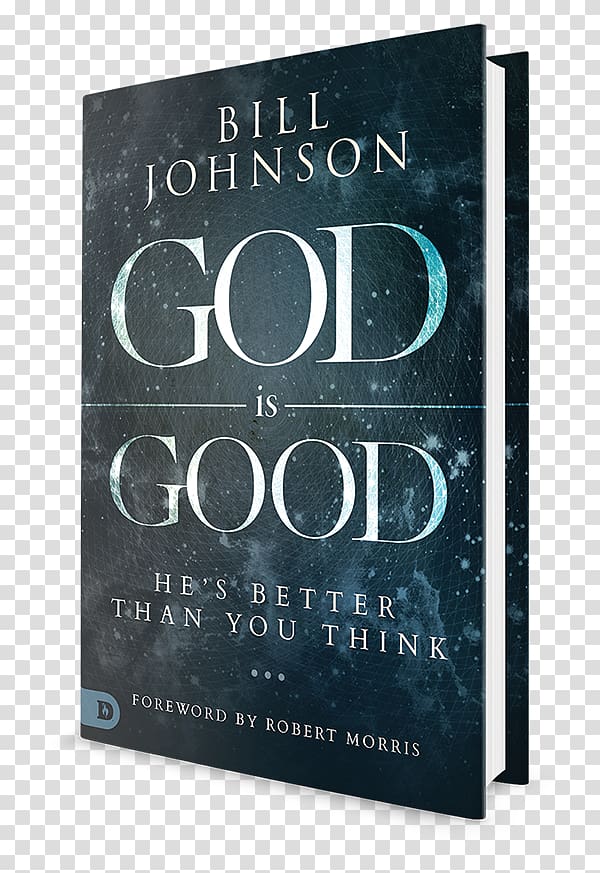 God is Good: He\'s Better Than You Think The Power That Changes the World: Creating Eternal Impact in the Here and Now Is God Really Good? Bill Johnson Answers Your Toughest Questions about the Goodness of God When Heaven Invades Earth Encountering the Goo, God is good transparent background PNG clipart