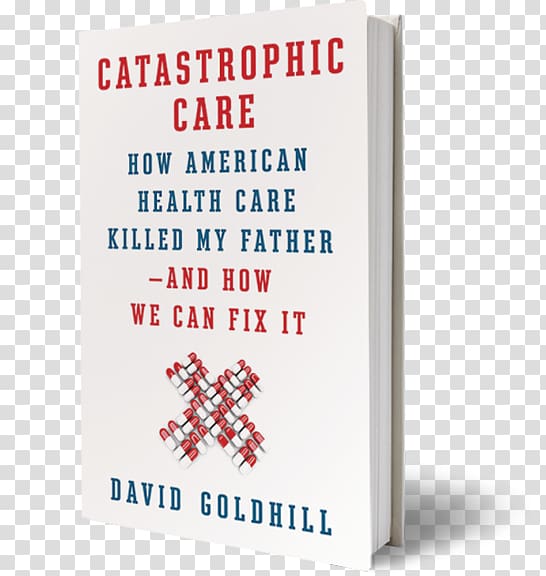 Catastrophic Care: How American Health Care Killed My Father--and How We Can Fix It Catastrophic Care: Why Everything We Think We Know about Health Care Is Wrong Health care in the United States, health transparent background PNG clipart