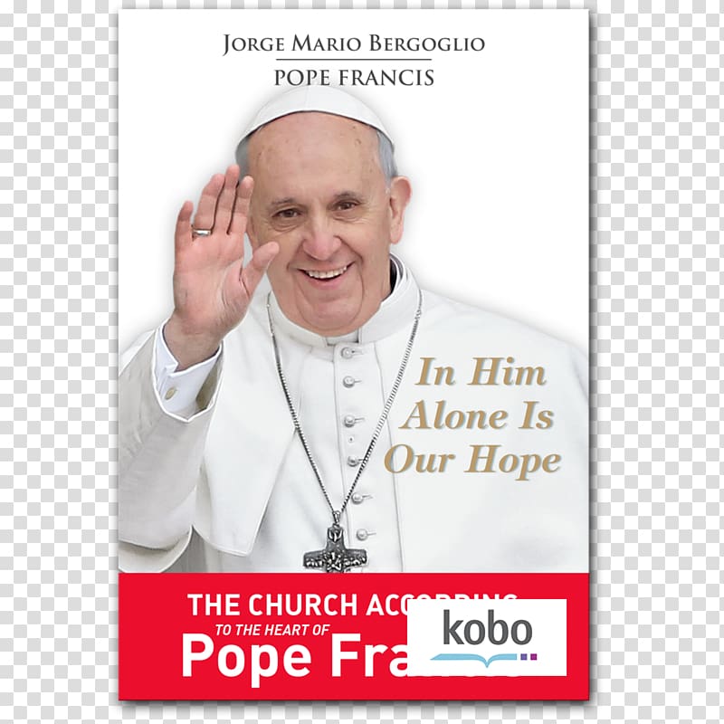 In Him Alone Is Our Hope: The Church According to the Heart of Pope Francis. In Him Alone is Our Hope: Spiritual Exercises Given to His Brother Bishops in the Manner of Saint Ignatius of Loyola On Heaven and Earth Lent, Pope Francis transparent background PNG clipart