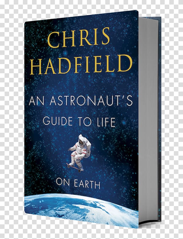 An Astronaut's Guide to Life on Earth: What Going to Space Taught Me About Ingenuity, Determination, and Being Prepared for Anything Book cover Canadian Astronaut Corps, astronaut transparent background PNG clipart