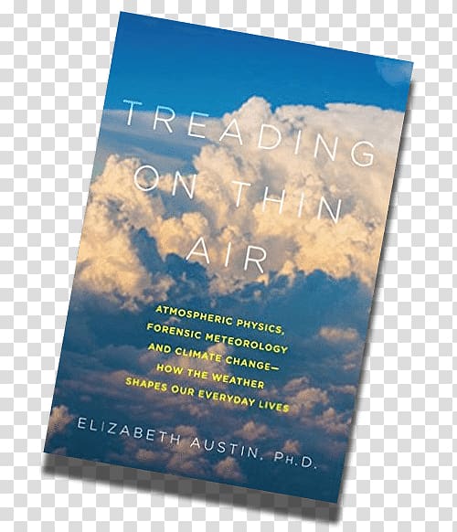 Treading on Thin Air: Atmospheric Physics, Forensic Meteorology, and Climate Change, How Weather Shapes Our Everyday Lives Hardcover Treading on Thin Air by Elizabeth Austin Poster Book, book transparent background PNG clipart