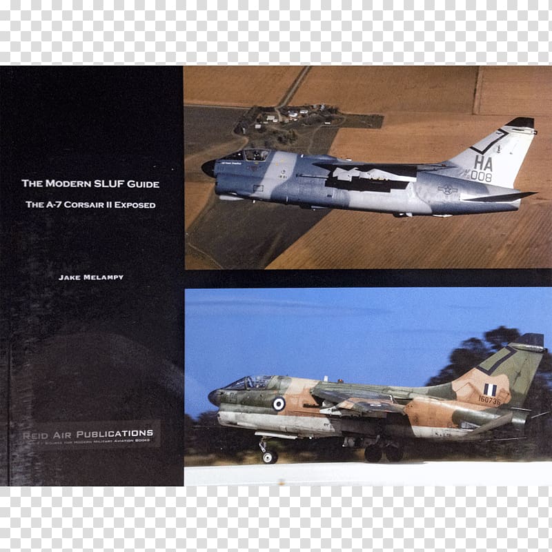 The Modern SLUF Guide: The A-7 Corsair II Exposed LTV A-7 Corsair II Vought F4U Corsair The Modern Eagle Guide: The F-15Eagle/Strike Eagle Exposed McDonnell Douglas F-4 Phantom II, aircraft transparent background PNG clipart